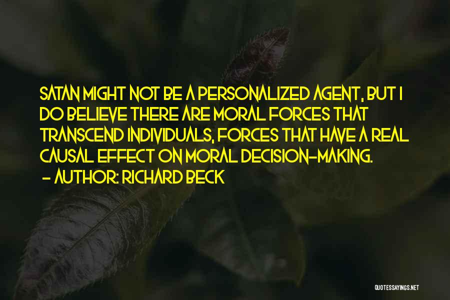 Richard Beck Quotes: Satan Might Not Be A Personalized Agent, But I Do Believe There Are Moral Forces That Transcend Individuals, Forces That