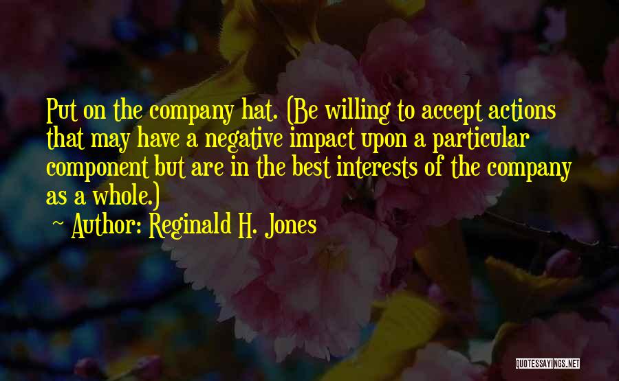 Reginald H. Jones Quotes: Put On The Company Hat. (be Willing To Accept Actions That May Have A Negative Impact Upon A Particular Component