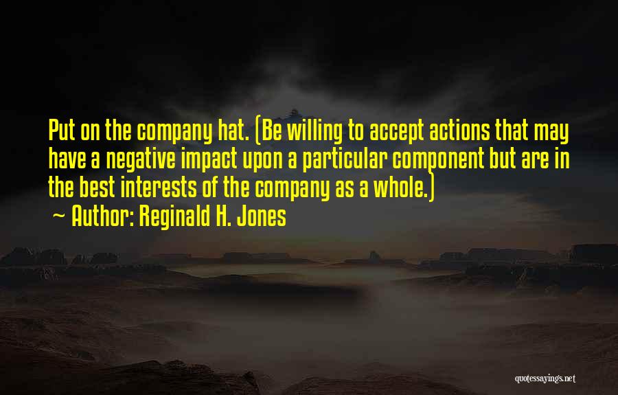 Reginald H. Jones Quotes: Put On The Company Hat. (be Willing To Accept Actions That May Have A Negative Impact Upon A Particular Component