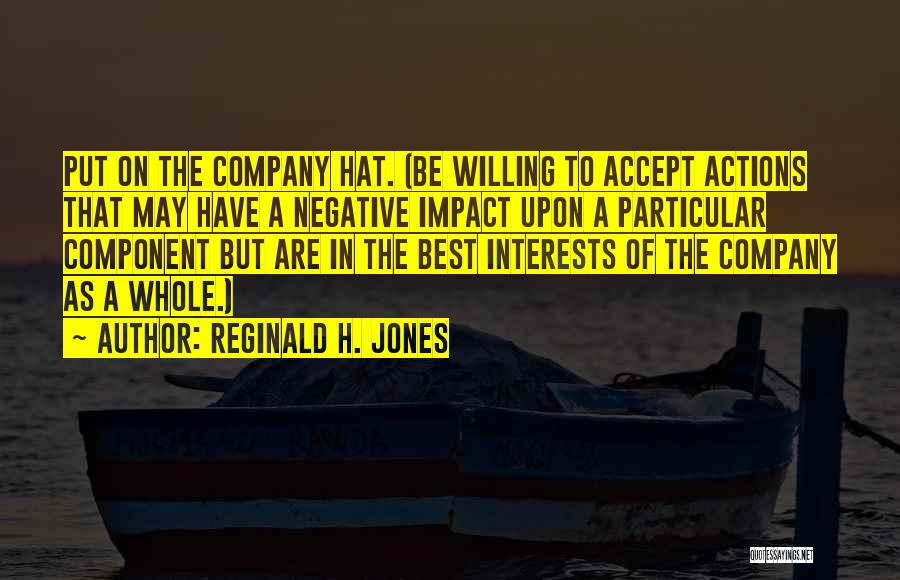 Reginald H. Jones Quotes: Put On The Company Hat. (be Willing To Accept Actions That May Have A Negative Impact Upon A Particular Component