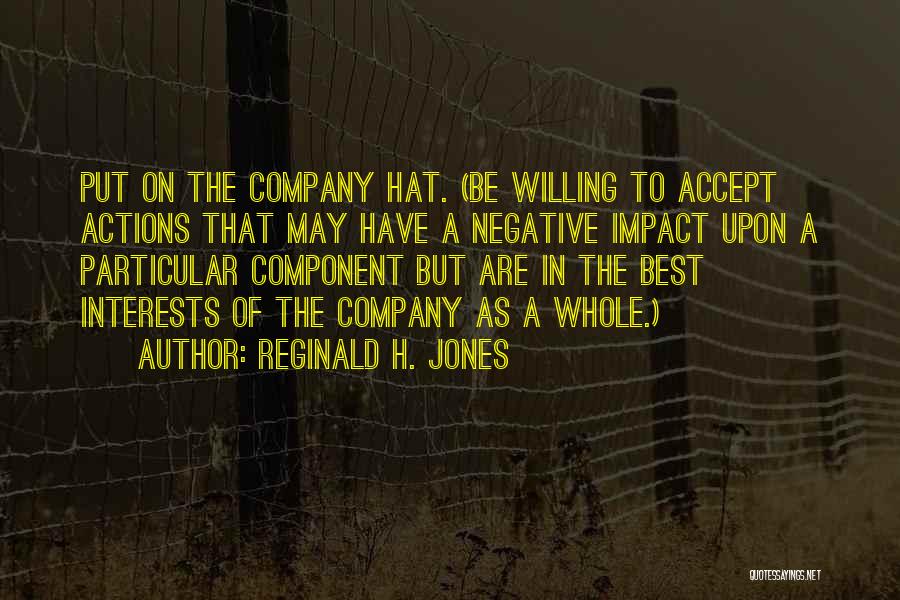 Reginald H. Jones Quotes: Put On The Company Hat. (be Willing To Accept Actions That May Have A Negative Impact Upon A Particular Component