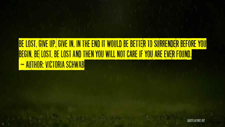 Victoria Schwab Quotes: Be Lost. Give Up. Give In. In The End It Would Be Better To Surrender Before You Begin. Be Lost.