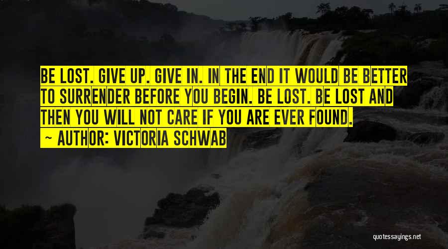 Victoria Schwab Quotes: Be Lost. Give Up. Give In. In The End It Would Be Better To Surrender Before You Begin. Be Lost.