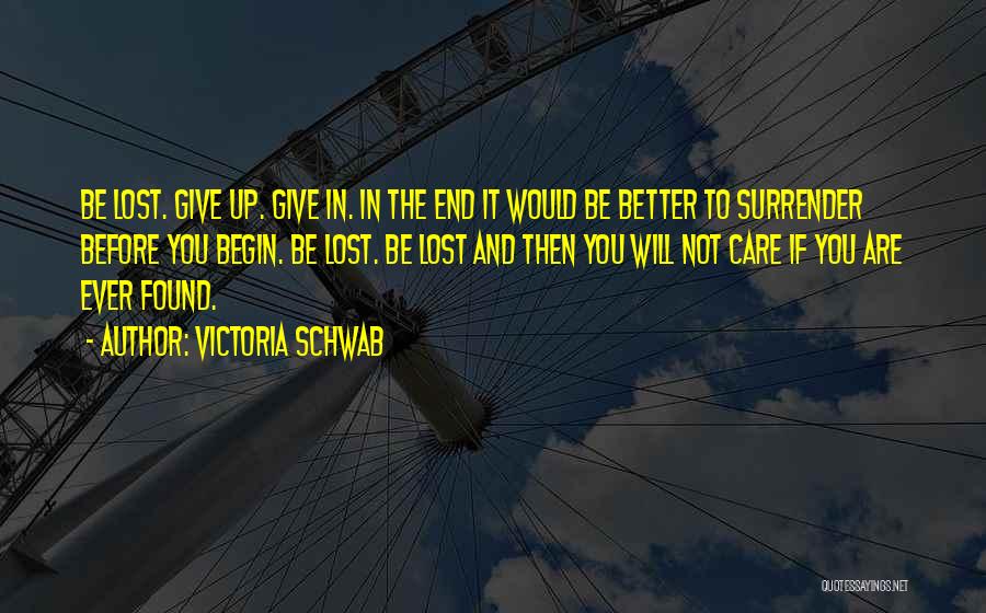 Victoria Schwab Quotes: Be Lost. Give Up. Give In. In The End It Would Be Better To Surrender Before You Begin. Be Lost.