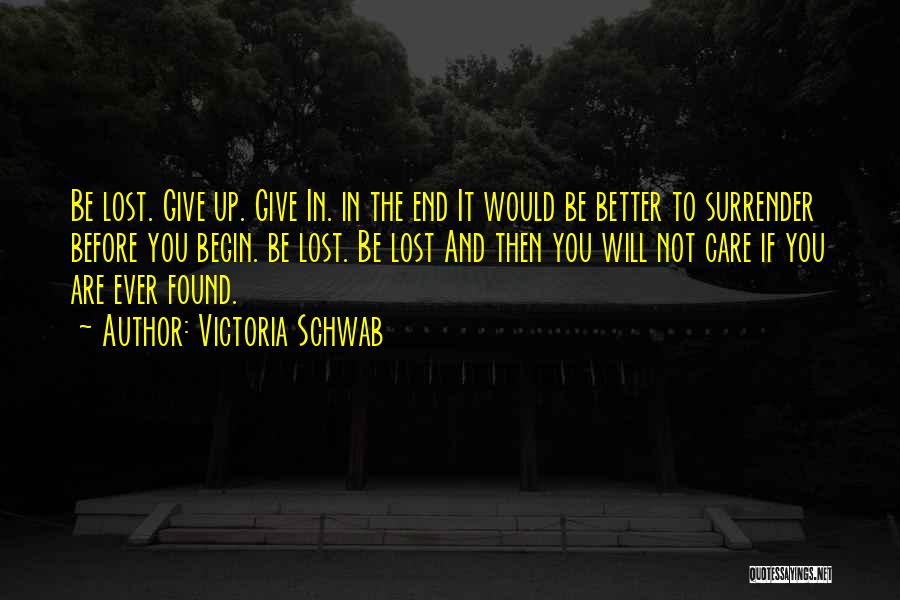 Victoria Schwab Quotes: Be Lost. Give Up. Give In. In The End It Would Be Better To Surrender Before You Begin. Be Lost.