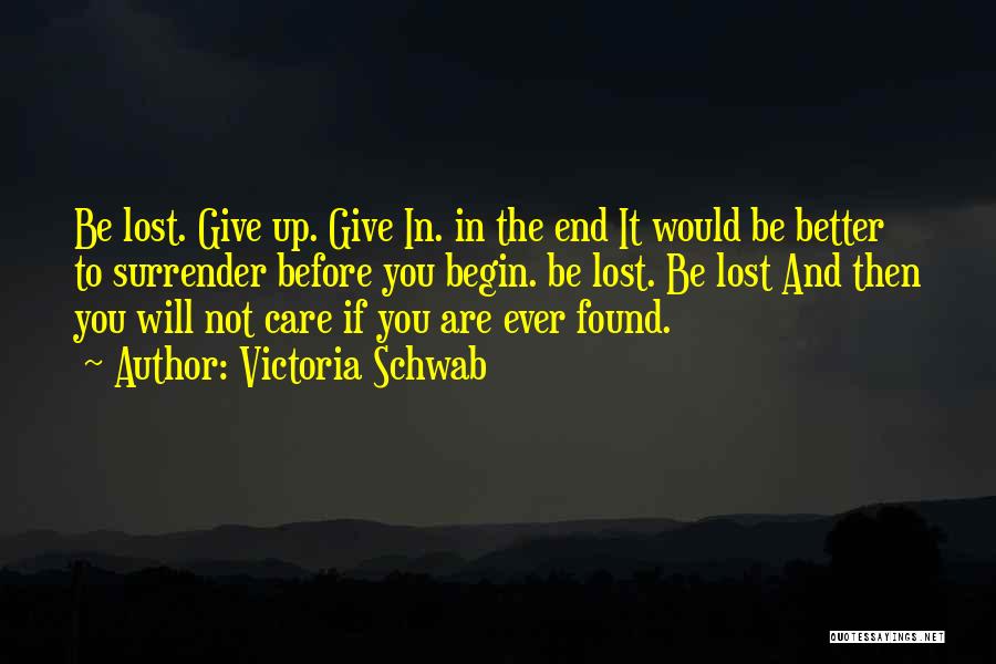 Victoria Schwab Quotes: Be Lost. Give Up. Give In. In The End It Would Be Better To Surrender Before You Begin. Be Lost.