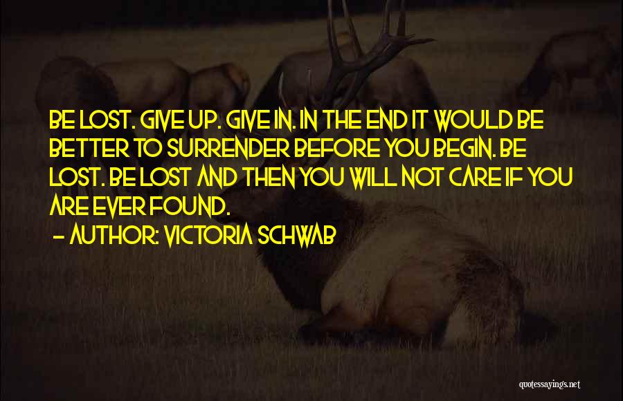Victoria Schwab Quotes: Be Lost. Give Up. Give In. In The End It Would Be Better To Surrender Before You Begin. Be Lost.