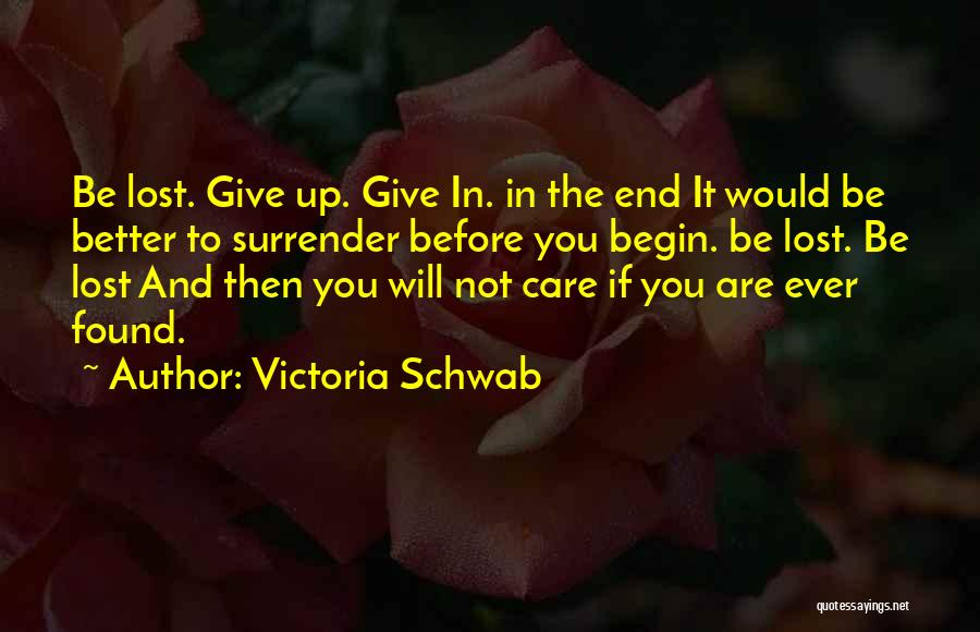 Victoria Schwab Quotes: Be Lost. Give Up. Give In. In The End It Would Be Better To Surrender Before You Begin. Be Lost.