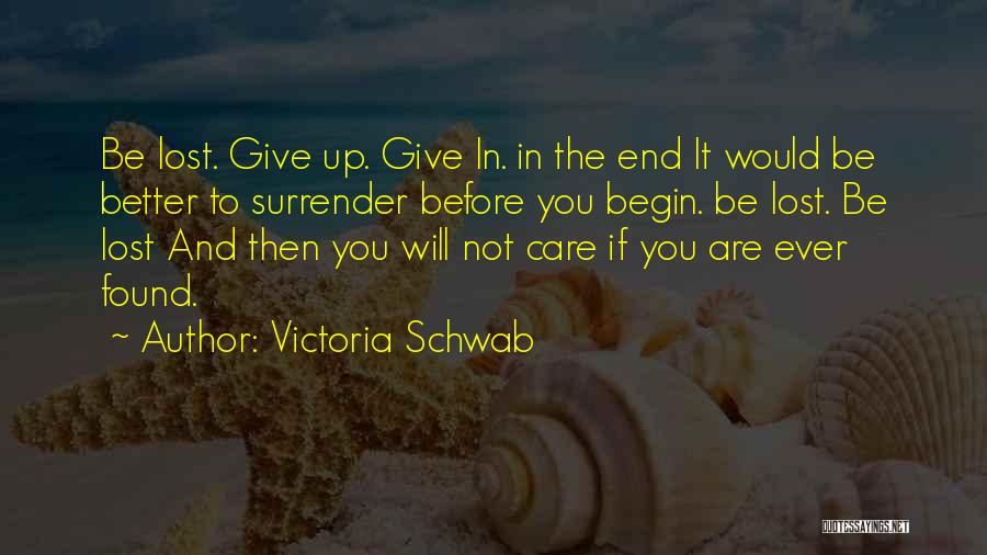 Victoria Schwab Quotes: Be Lost. Give Up. Give In. In The End It Would Be Better To Surrender Before You Begin. Be Lost.