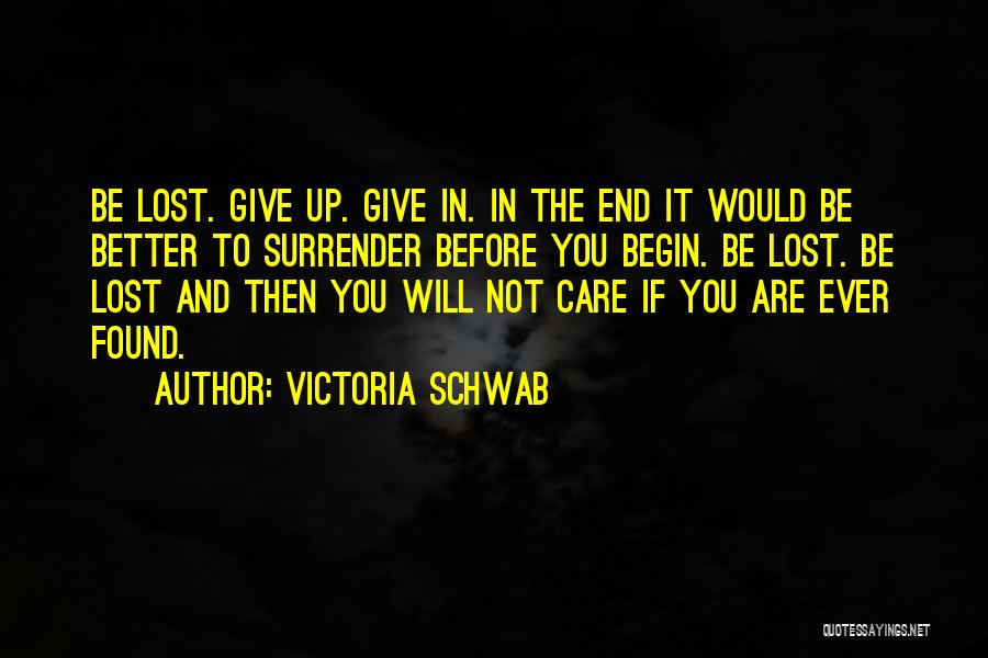 Victoria Schwab Quotes: Be Lost. Give Up. Give In. In The End It Would Be Better To Surrender Before You Begin. Be Lost.