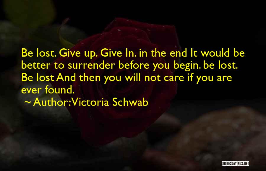 Victoria Schwab Quotes: Be Lost. Give Up. Give In. In The End It Would Be Better To Surrender Before You Begin. Be Lost.