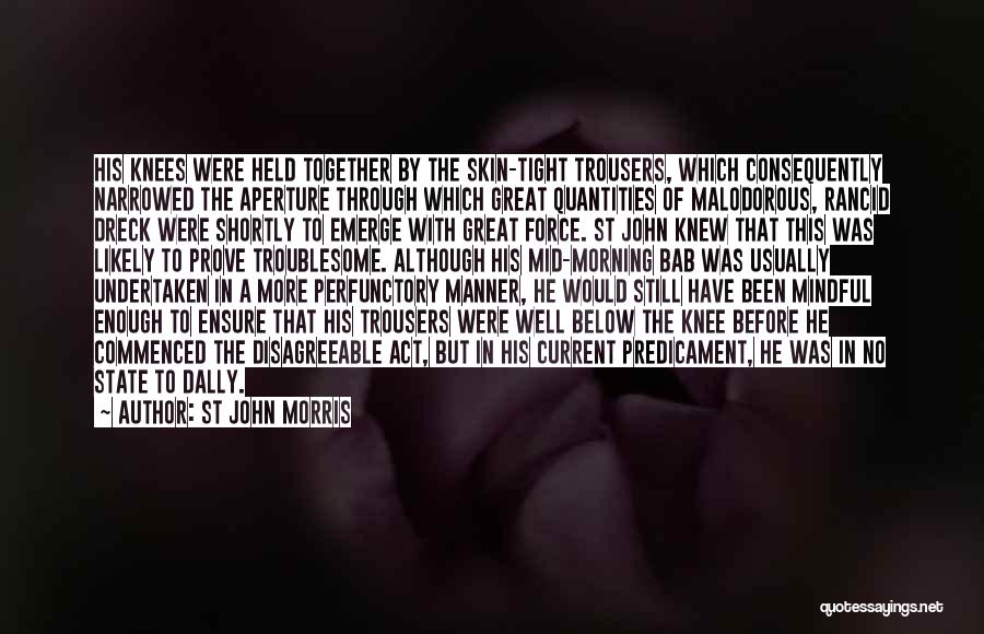 St John Morris Quotes: His Knees Were Held Together By The Skin-tight Trousers, Which Consequently Narrowed The Aperture Through Which Great Quantities Of Malodorous,