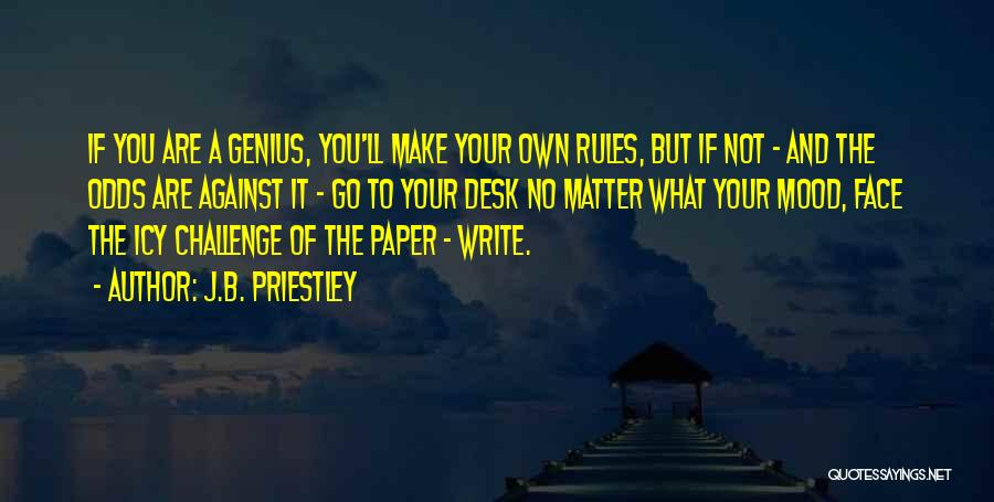 J.B. Priestley Quotes: If You Are A Genius, You'll Make Your Own Rules, But If Not - And The Odds Are Against It