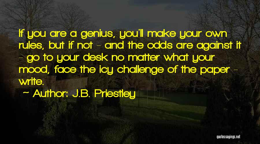 J.B. Priestley Quotes: If You Are A Genius, You'll Make Your Own Rules, But If Not - And The Odds Are Against It
