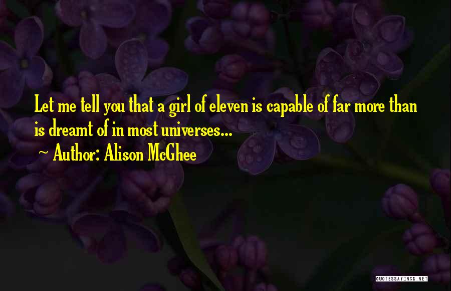 Alison McGhee Quotes: Let Me Tell You That A Girl Of Eleven Is Capable Of Far More Than Is Dreamt Of In Most