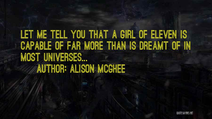 Alison McGhee Quotes: Let Me Tell You That A Girl Of Eleven Is Capable Of Far More Than Is Dreamt Of In Most