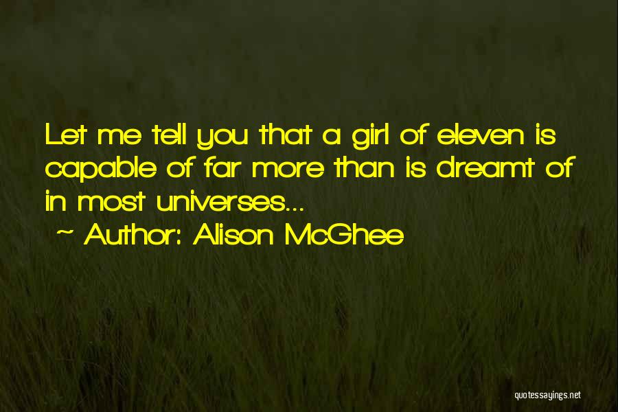 Alison McGhee Quotes: Let Me Tell You That A Girl Of Eleven Is Capable Of Far More Than Is Dreamt Of In Most