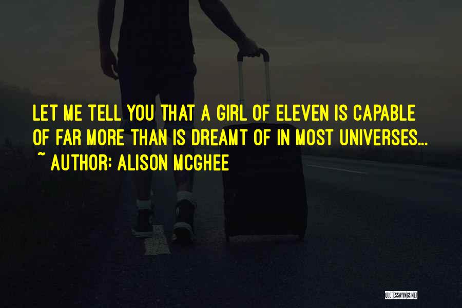 Alison McGhee Quotes: Let Me Tell You That A Girl Of Eleven Is Capable Of Far More Than Is Dreamt Of In Most