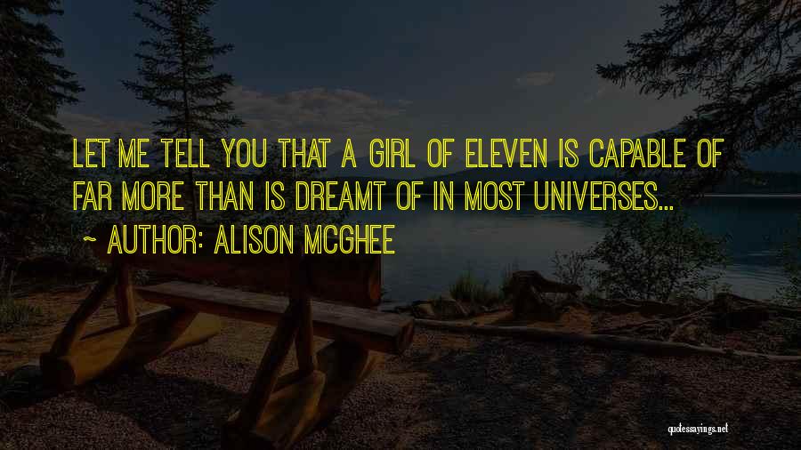 Alison McGhee Quotes: Let Me Tell You That A Girl Of Eleven Is Capable Of Far More Than Is Dreamt Of In Most