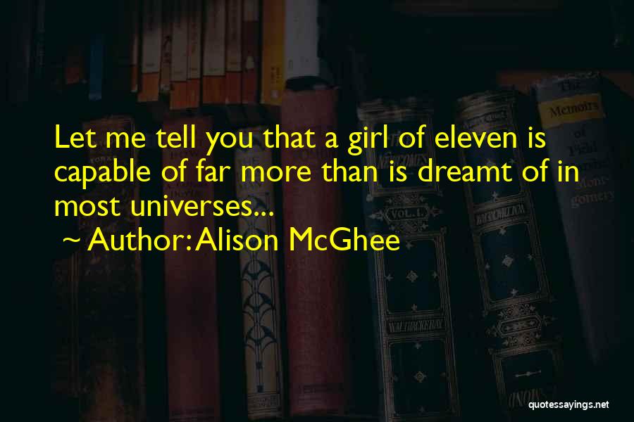 Alison McGhee Quotes: Let Me Tell You That A Girl Of Eleven Is Capable Of Far More Than Is Dreamt Of In Most