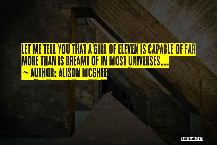 Alison McGhee Quotes: Let Me Tell You That A Girl Of Eleven Is Capable Of Far More Than Is Dreamt Of In Most