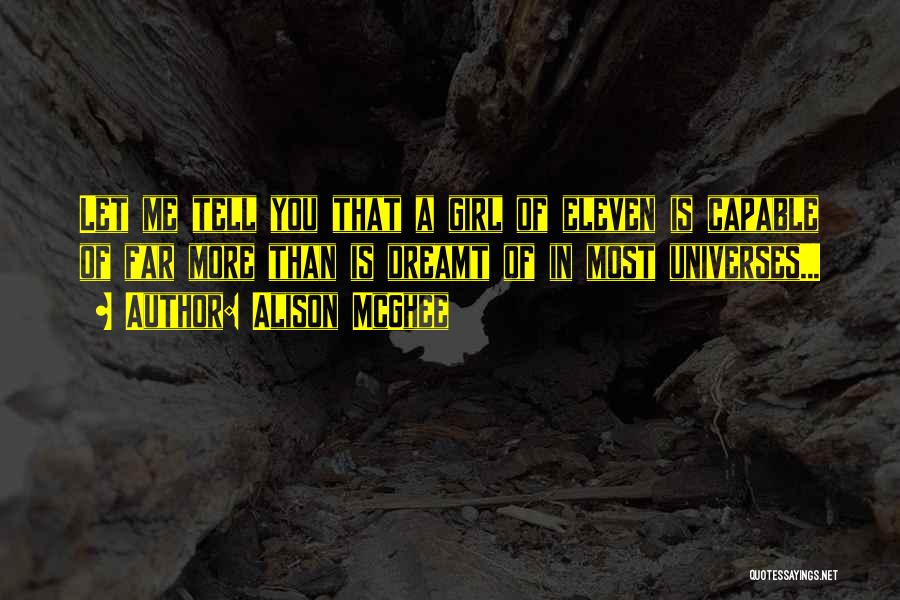 Alison McGhee Quotes: Let Me Tell You That A Girl Of Eleven Is Capable Of Far More Than Is Dreamt Of In Most