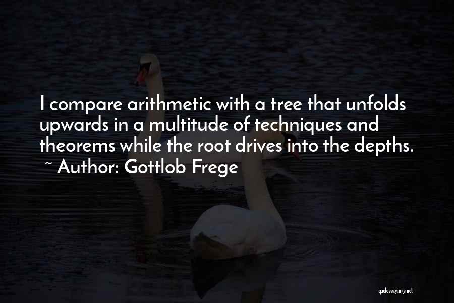 Gottlob Frege Quotes: I Compare Arithmetic With A Tree That Unfolds Upwards In A Multitude Of Techniques And Theorems While The Root Drives