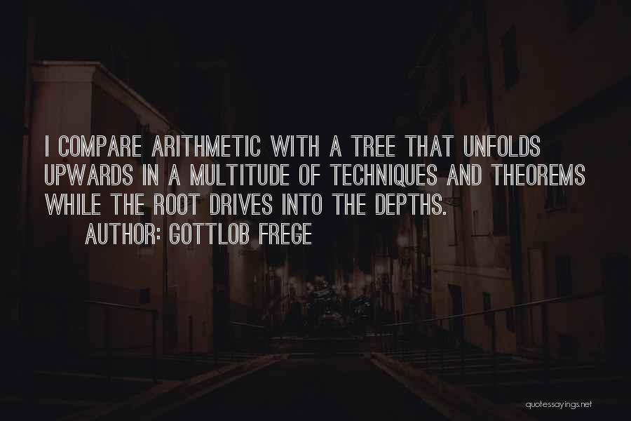 Gottlob Frege Quotes: I Compare Arithmetic With A Tree That Unfolds Upwards In A Multitude Of Techniques And Theorems While The Root Drives