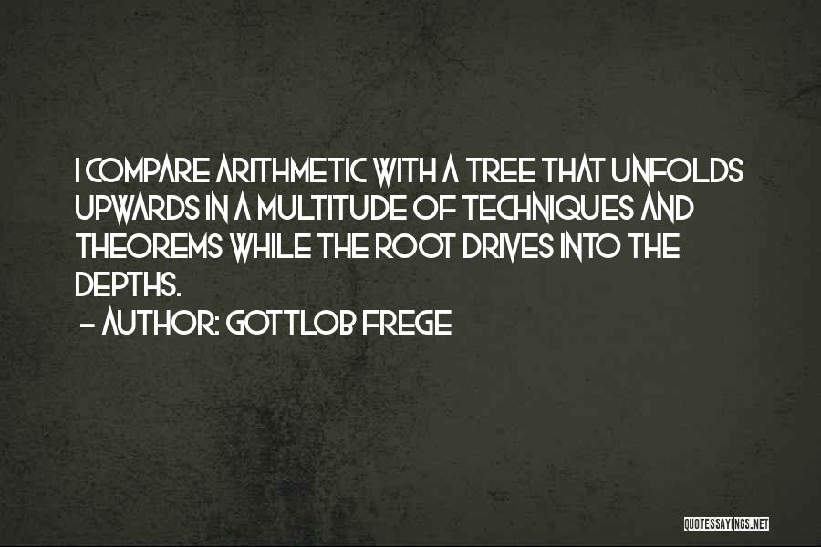 Gottlob Frege Quotes: I Compare Arithmetic With A Tree That Unfolds Upwards In A Multitude Of Techniques And Theorems While The Root Drives