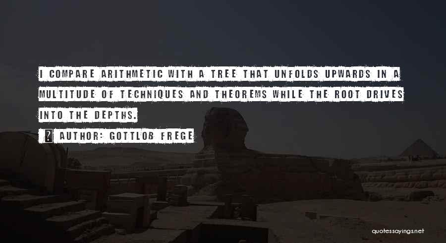 Gottlob Frege Quotes: I Compare Arithmetic With A Tree That Unfolds Upwards In A Multitude Of Techniques And Theorems While The Root Drives