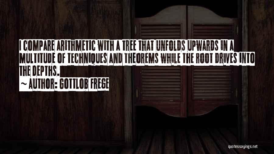 Gottlob Frege Quotes: I Compare Arithmetic With A Tree That Unfolds Upwards In A Multitude Of Techniques And Theorems While The Root Drives