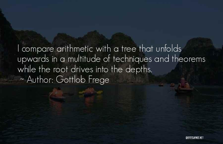 Gottlob Frege Quotes: I Compare Arithmetic With A Tree That Unfolds Upwards In A Multitude Of Techniques And Theorems While The Root Drives