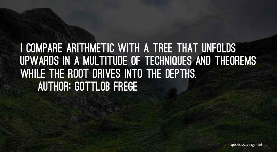 Gottlob Frege Quotes: I Compare Arithmetic With A Tree That Unfolds Upwards In A Multitude Of Techniques And Theorems While The Root Drives