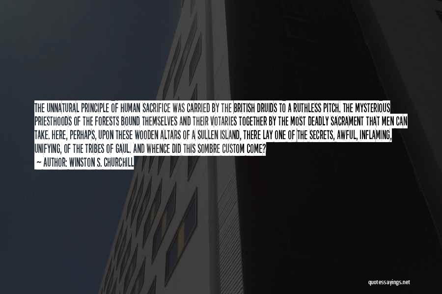 Winston S. Churchill Quotes: The Unnatural Principle Of Human Sacrifice Was Carried By The British Druids To A Ruthless Pitch. The Mysterious Priesthoods Of