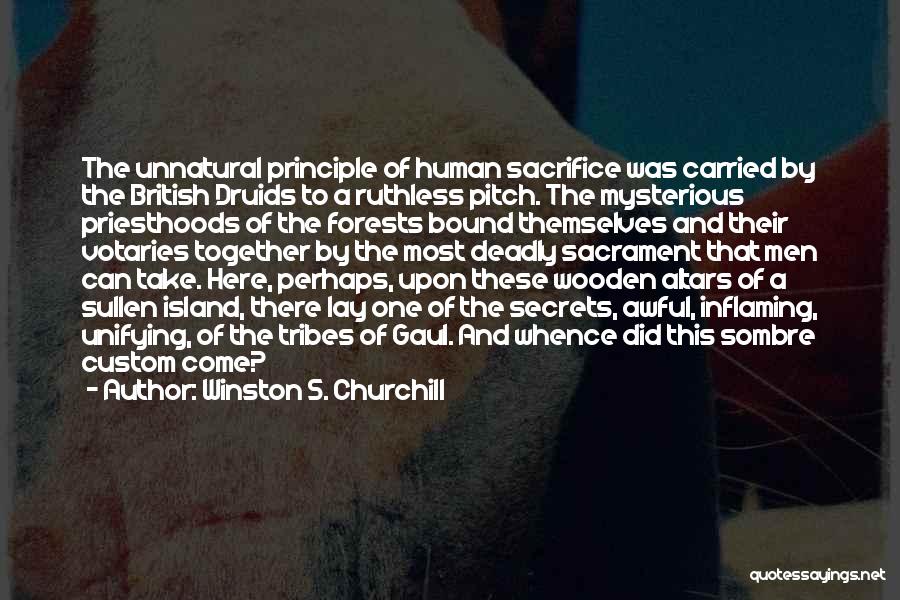 Winston S. Churchill Quotes: The Unnatural Principle Of Human Sacrifice Was Carried By The British Druids To A Ruthless Pitch. The Mysterious Priesthoods Of