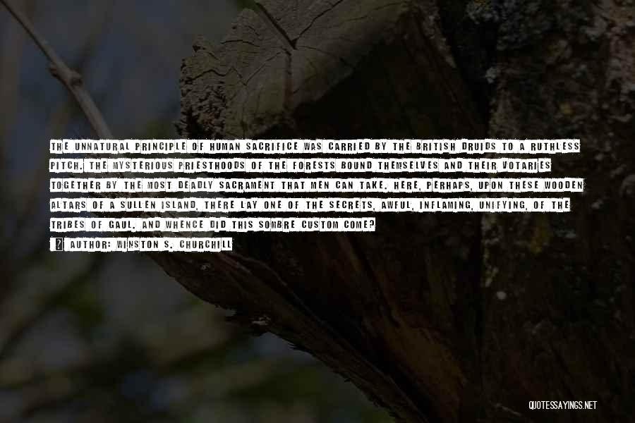 Winston S. Churchill Quotes: The Unnatural Principle Of Human Sacrifice Was Carried By The British Druids To A Ruthless Pitch. The Mysterious Priesthoods Of