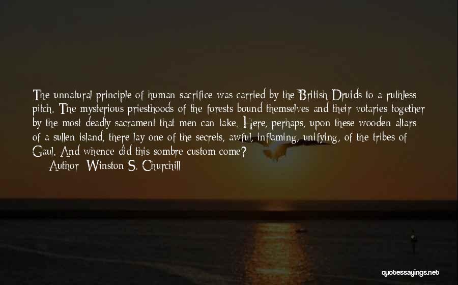 Winston S. Churchill Quotes: The Unnatural Principle Of Human Sacrifice Was Carried By The British Druids To A Ruthless Pitch. The Mysterious Priesthoods Of