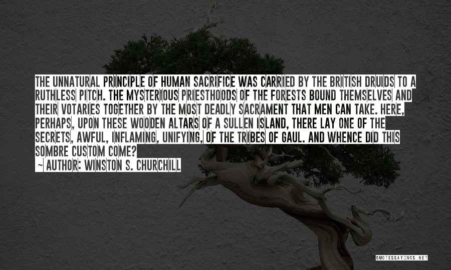 Winston S. Churchill Quotes: The Unnatural Principle Of Human Sacrifice Was Carried By The British Druids To A Ruthless Pitch. The Mysterious Priesthoods Of