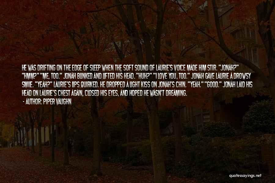 Piper Vaughn Quotes: He Was Drifting On The Edge Of Sleep When The Soft Sound Of Laurie's Voice Made Him Stir. Jonah? Hmm?