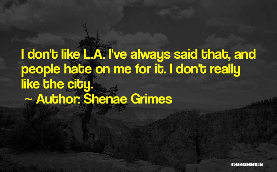 Shenae Grimes Quotes: I Don't Like L.a. I've Always Said That, And People Hate On Me For It. I Don't Really Like The