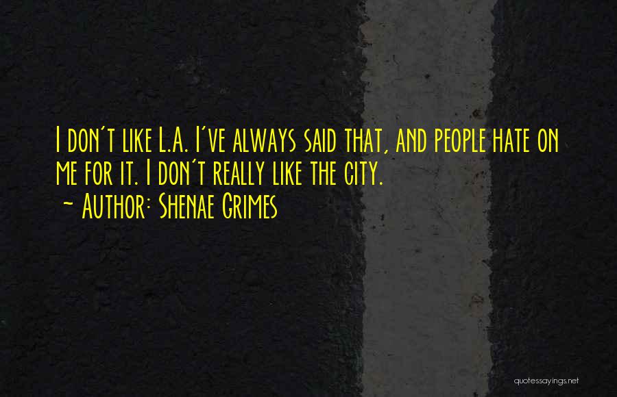 Shenae Grimes Quotes: I Don't Like L.a. I've Always Said That, And People Hate On Me For It. I Don't Really Like The