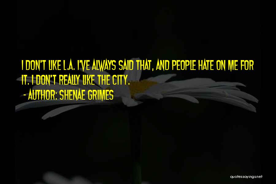 Shenae Grimes Quotes: I Don't Like L.a. I've Always Said That, And People Hate On Me For It. I Don't Really Like The