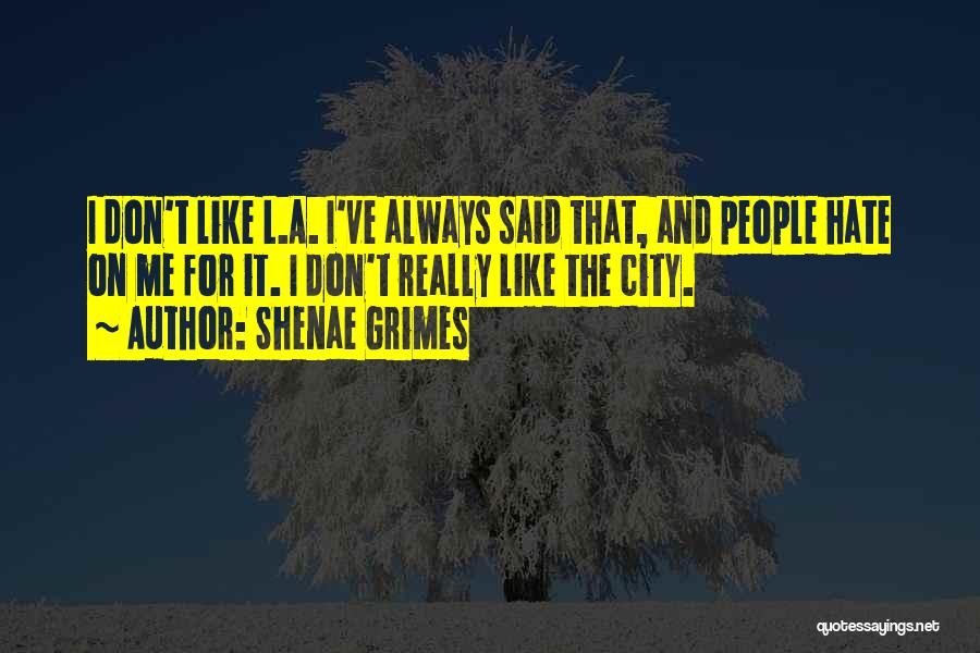 Shenae Grimes Quotes: I Don't Like L.a. I've Always Said That, And People Hate On Me For It. I Don't Really Like The