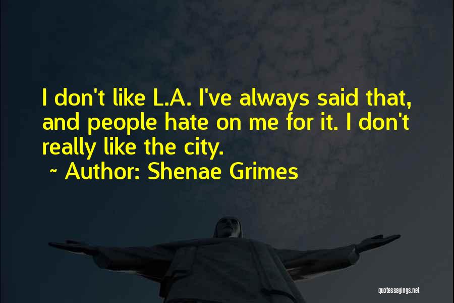 Shenae Grimes Quotes: I Don't Like L.a. I've Always Said That, And People Hate On Me For It. I Don't Really Like The