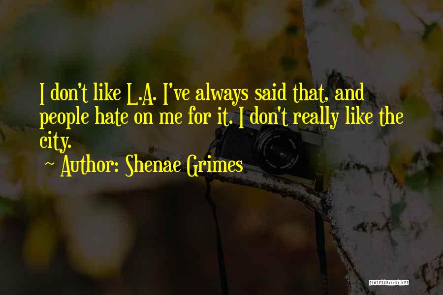 Shenae Grimes Quotes: I Don't Like L.a. I've Always Said That, And People Hate On Me For It. I Don't Really Like The