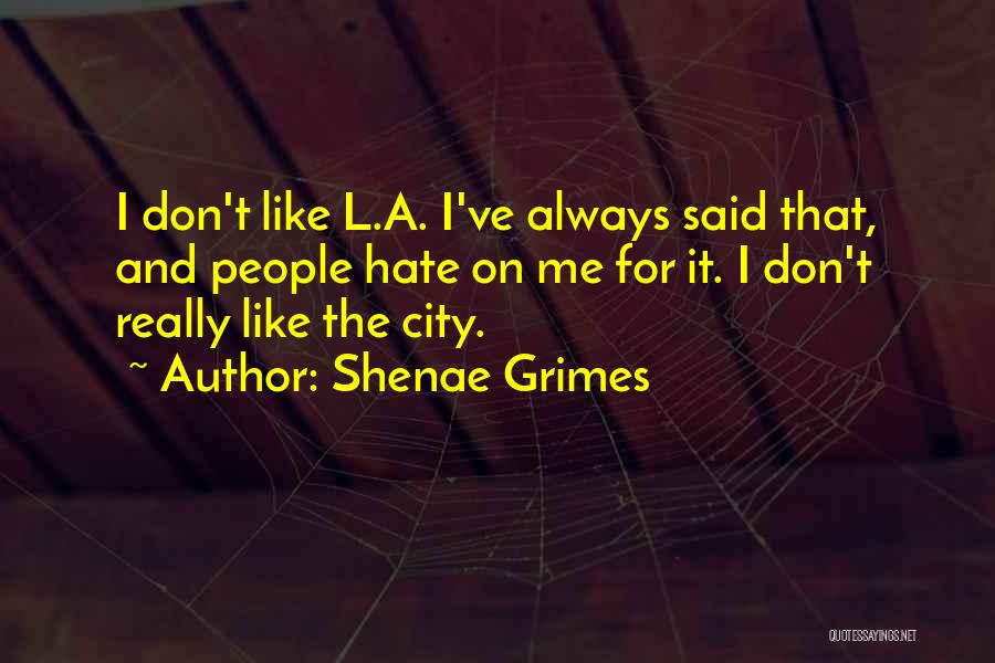 Shenae Grimes Quotes: I Don't Like L.a. I've Always Said That, And People Hate On Me For It. I Don't Really Like The