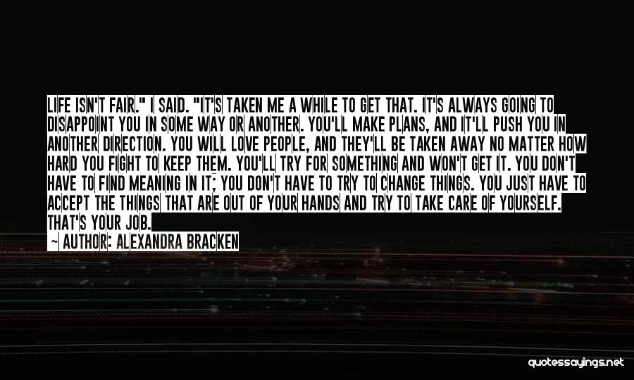 Alexandra Bracken Quotes: Life Isn't Fair. I Said. It's Taken Me A While To Get That. It's Always Going To Disappoint You In