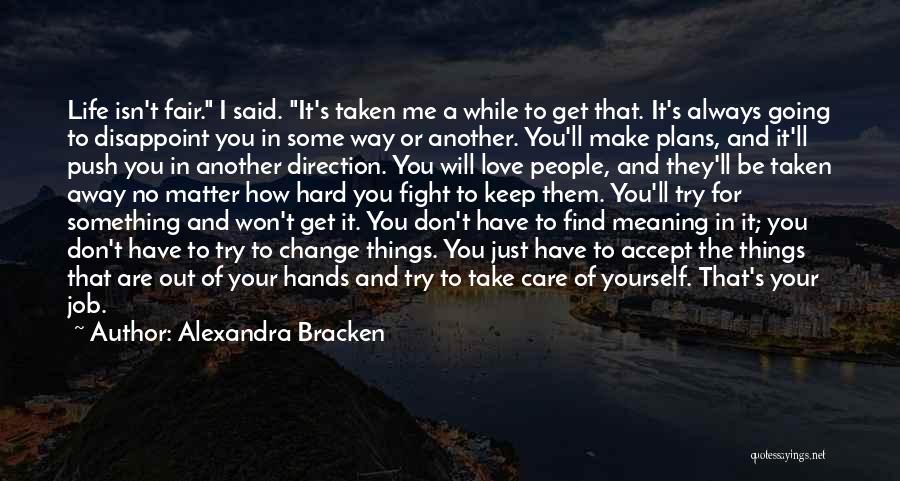 Alexandra Bracken Quotes: Life Isn't Fair. I Said. It's Taken Me A While To Get That. It's Always Going To Disappoint You In