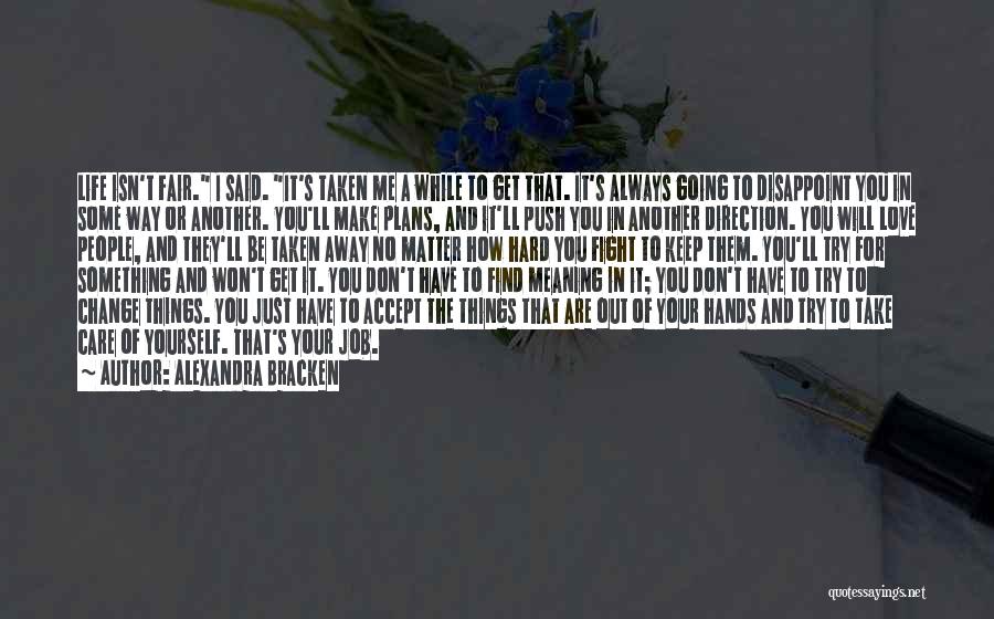 Alexandra Bracken Quotes: Life Isn't Fair. I Said. It's Taken Me A While To Get That. It's Always Going To Disappoint You In