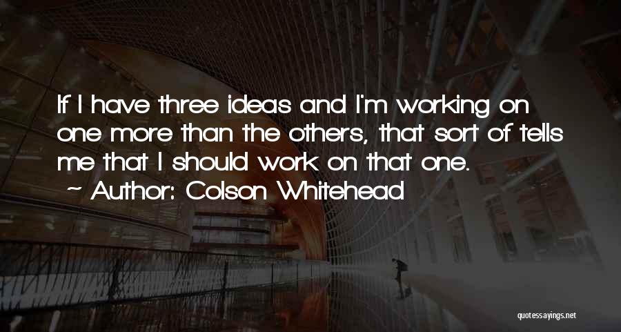 Colson Whitehead Quotes: If I Have Three Ideas And I'm Working On One More Than The Others, That Sort Of Tells Me That